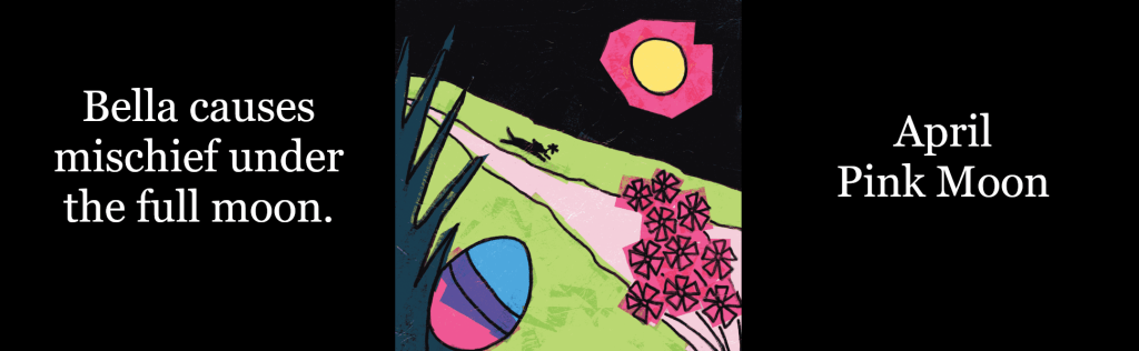 Bella causes mischief under the full moon, like April's Pink Moon.