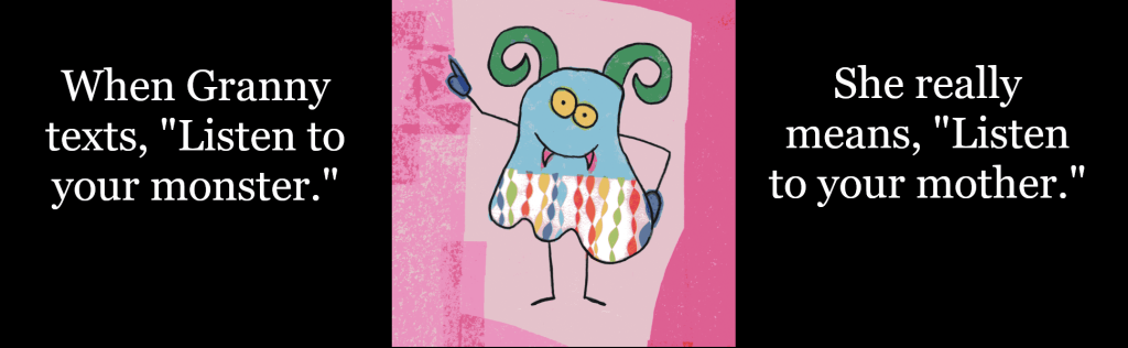 When Granny texts, "Listen to your monster." She really means, "Listen to your mother."