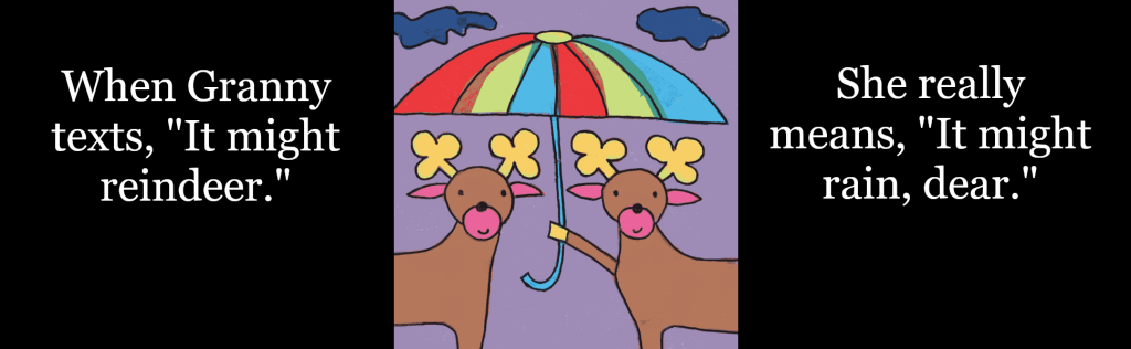 When Granny texts, "It might reindeer." She really means, "It might rain, dear."